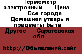 Термометр электронный 	 . › Цена ­ 300 - Все города Домашняя утварь и предметы быта » Другое   . Саратовская обл.